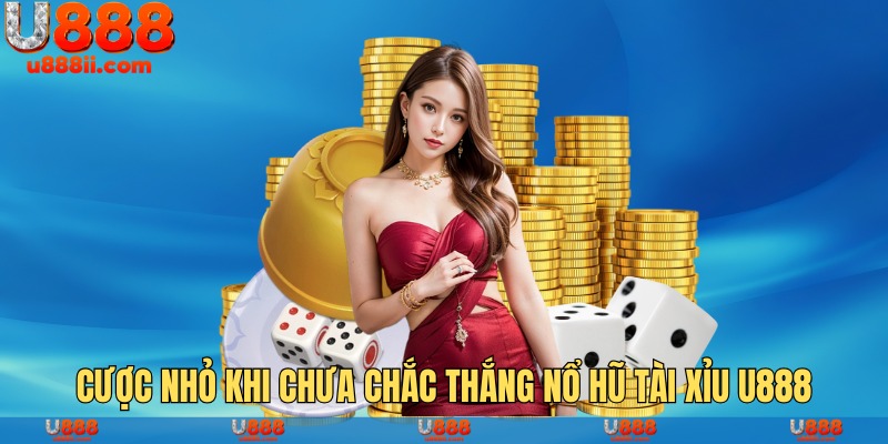 Cược nhỏ khi chưa chắc thắng nổ hũ tài xỉu U888