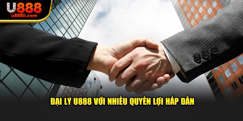 Đại lý U888 với nhiều quyền lợi hấp dẫn