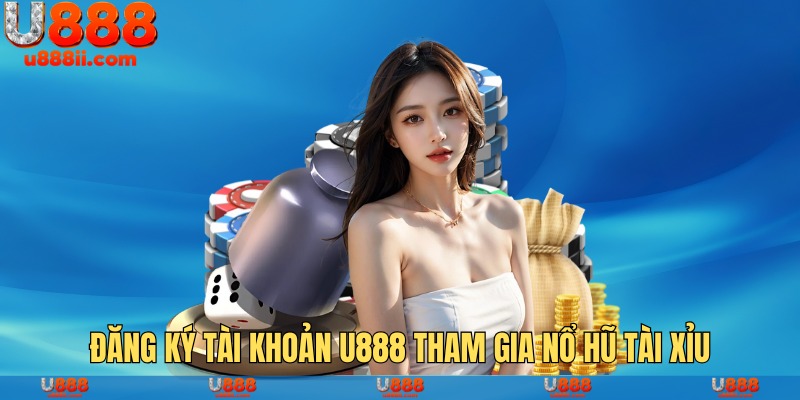 Đăng ký tài khoản U888 tham gia nổ hũ tài xỉu