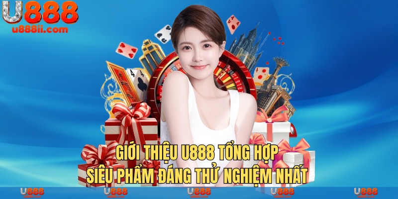 Giới thiệu U888 tổng hợp siêu phẩm đáng thử nghiệm nhất 