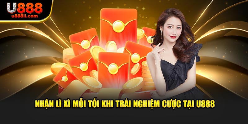 Nhận lì xì mỗi tối khi trải nghiệm cược tại U888