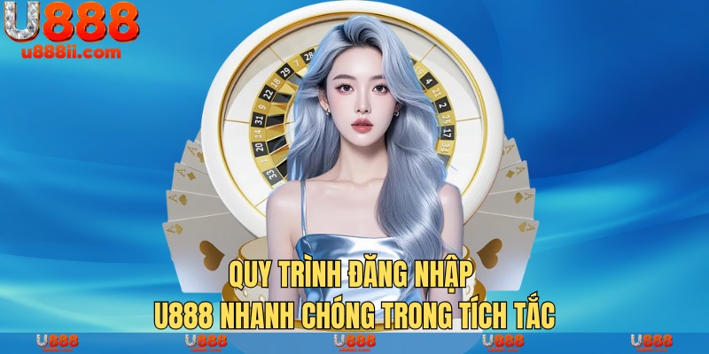 Quy trình đăng nhập U888 nhanh chóng trong tích tắc