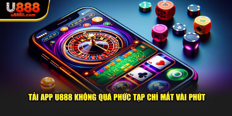 Tải app U888 không quá phức tạp chỉ mất vài phút