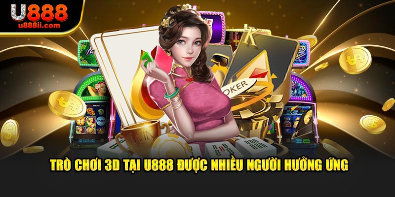 Trò chơi 3D tại U888 được nhiều người hưởng ứng