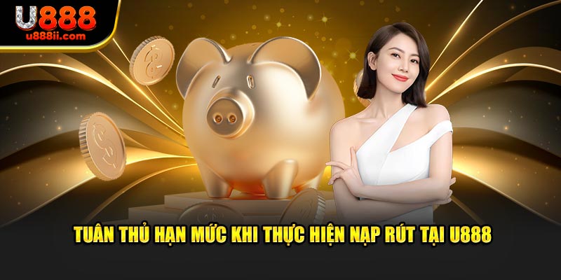 Tuân thủ hạn mức khi thực hiện nạp rút tại U888