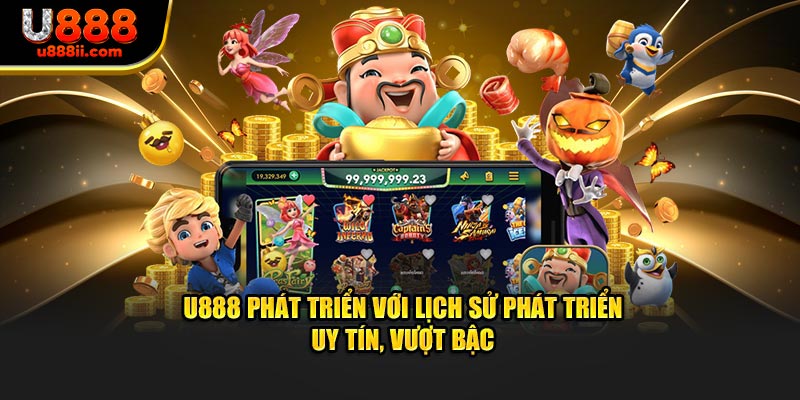 U888 phát triển với lịch sử phát triển uy tín, vượt bậc