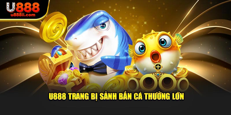 U888 trang bị sảnh bắn cá thưởng lớn